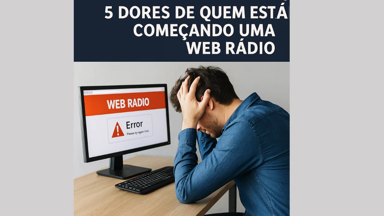 5 Dores de Quem Está Começando uma Web Rádio (E Como Resolver Cada Uma)